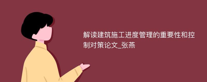 解读建筑施工进度管理的重要性和控制对策论文_张燕