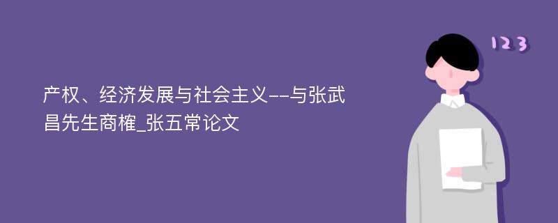 产权、经济发展与社会主义--与张武昌先生商榷_张五常论文