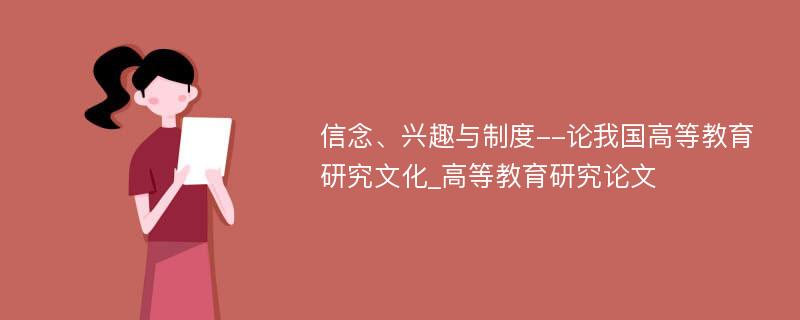 信念、兴趣与制度--论我国高等教育研究文化_高等教育研究论文