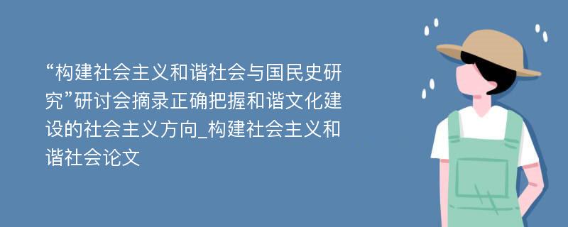 “构建社会主义和谐社会与国民史研究”研讨会摘录正确把握和谐文化建设的社会主义方向_构建社会主义和谐社会论文