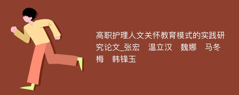 高职护理人文关怀教育模式的实践研究论文_张宏　温立汉　魏娜　马冬梅　韩锋玉