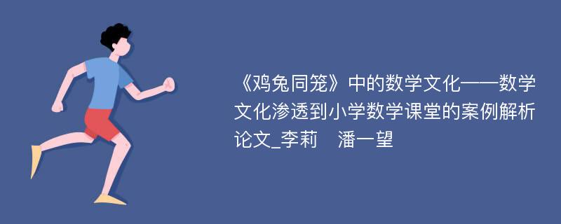 《鸡兔同笼》中的数学文化——数学文化渗透到小学数学课堂的案例解析论文_李莉　潘一望