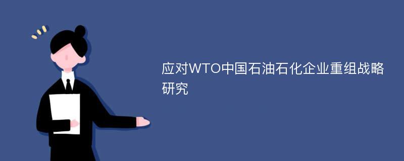 应对WTO中国石油石化企业重组战略研究