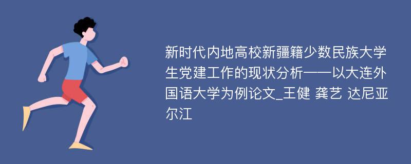 新时代内地高校新疆籍少数民族大学生党建工作的现状分析——以大连外国语大学为例论文_王健 龚艺 达尼亚尔江