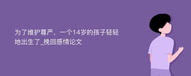 为了维护尊严，一个14岁的孩子轻轻地出生了_挽回感情论文