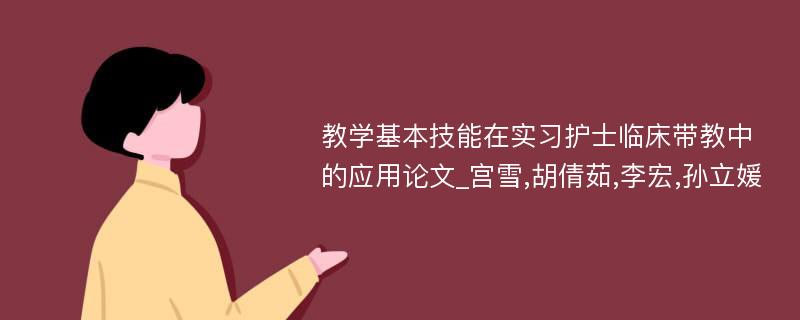 教学基本技能在实习护士临床带教中的应用论文_宫雪,胡倩茹,李宏,孙立媛