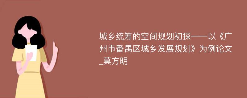 城乡统筹的空间规划初探——以《广州市番禺区城乡发展规划》为例论文_莫方明