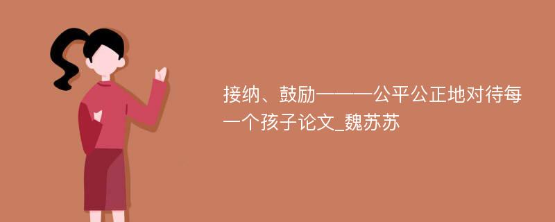 接纳、鼓励———公平公正地对待每一个孩子论文_魏苏苏