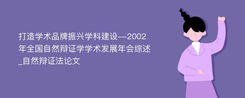 打造学术品牌振兴学科建设--2002年全国自然辩证学学术发展年会综述_自然辩证法论文