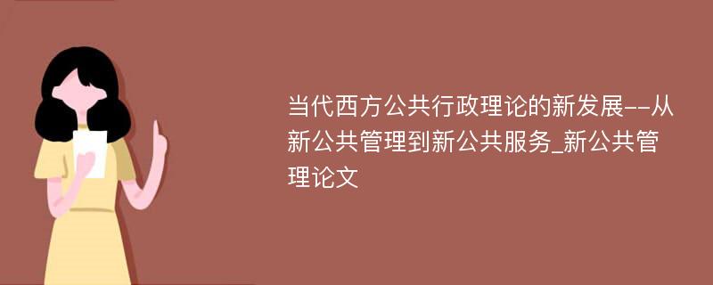 当代西方公共行政理论的新发展--从新公共管理到新公共服务_新公共管理论文