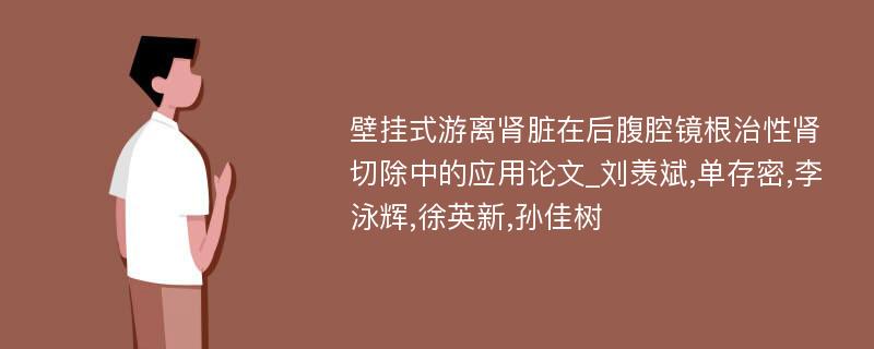 壁挂式游离肾脏在后腹腔镜根治性肾切除中的应用论文_刘羡斌,单存密,李泳辉,徐英新,孙佳树