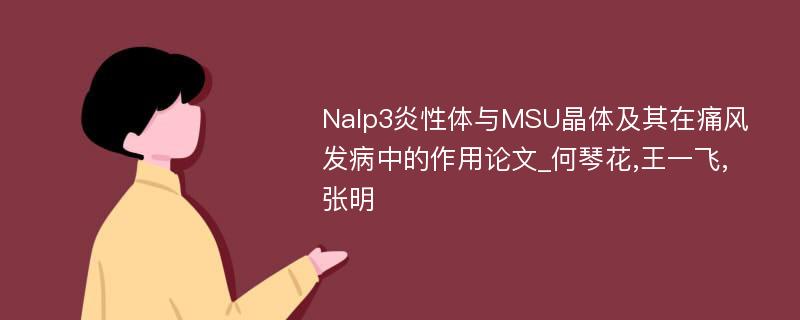 Nalp3炎性体与MSU晶体及其在痛风发病中的作用论文_何琴花,王一飞, 张明