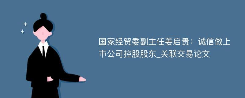 国家经贸委副主任姜启贵：诚信做上市公司控股股东_关联交易论文