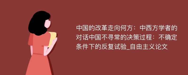 中国的改革走向何方：中西方学者的对话中国不寻常的决策过程：不确定条件下的反复试验_自由主义论文