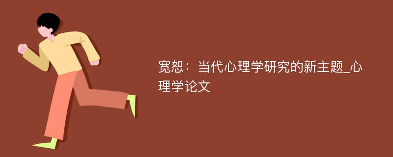 宽恕：当代心理学研究的新主题_心理学论文