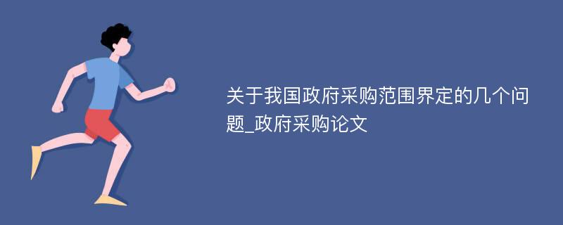 关于我国政府采购范围界定的几个问题_政府采购论文