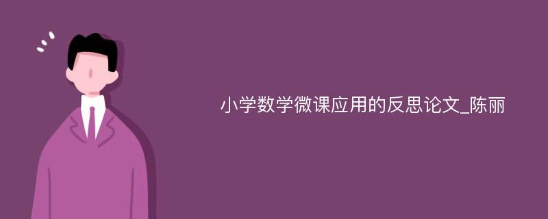 小学数学微课应用的反思论文_陈丽