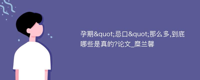 孕期"忌口"那么多,到底哪些是真的?论文_糜兰馨