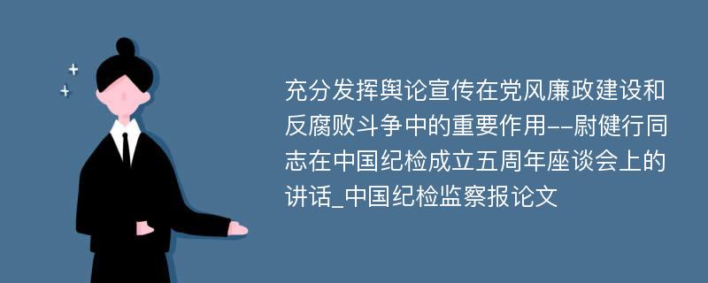 充分发挥舆论宣传在党风廉政建设和反腐败斗争中的重要作用--尉健行同志在中国纪检成立五周年座谈会上的讲话_中国纪检监察报论文