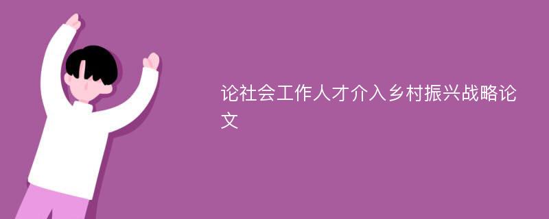 论社会工作人才介入乡村振兴战略论文