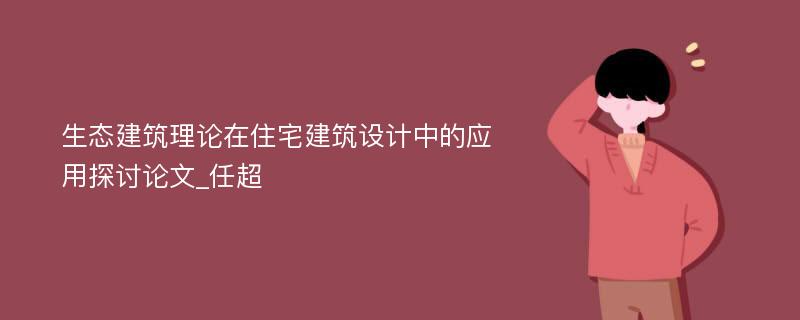 生态建筑理论在住宅建筑设计中的应用探讨论文_任超