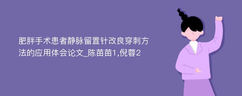 肥胖手术患者静脉留置针改良穿刺方法的应用体会论文_陈苗苗1,倪蓉2