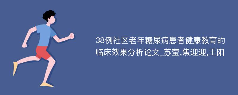 38例社区老年糖尿病患者健康教育的临床效果分析论文_苏莹,焦迎迎,王阳