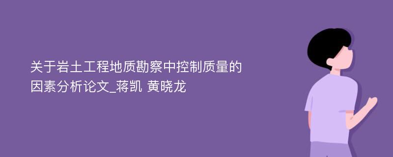 关于岩土工程地质勘察中控制质量的因素分析论文_蒋凯 黄晓龙