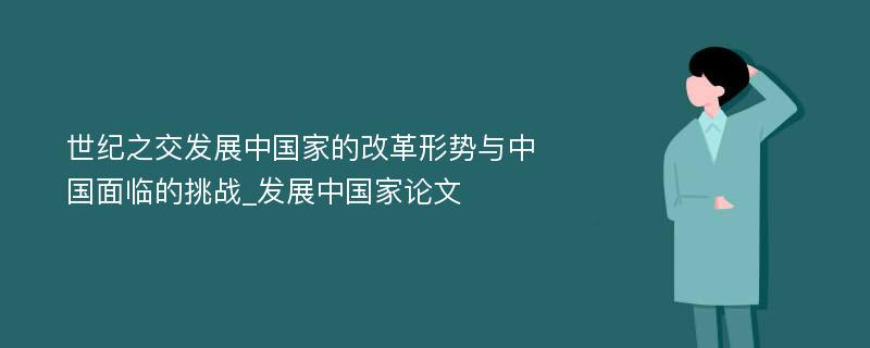 世纪之交发展中国家的改革形势与中国面临的挑战_发展中国家论文