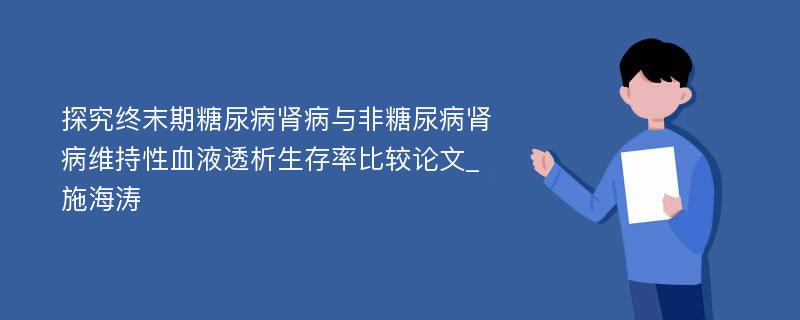 探究终末期糖尿病肾病与非糖尿病肾病维持性血液透析生存率比较论文_施海涛