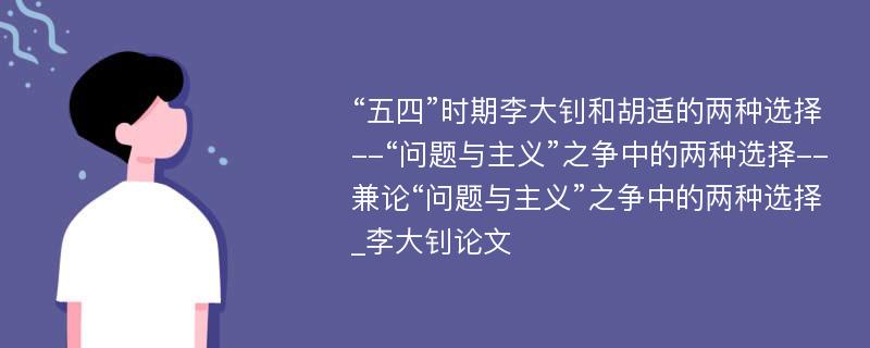 “五四”时期李大钊和胡适的两种选择--“问题与主义”之争中的两种选择--兼论“问题与主义”之争中的两种选择_李大钊论文