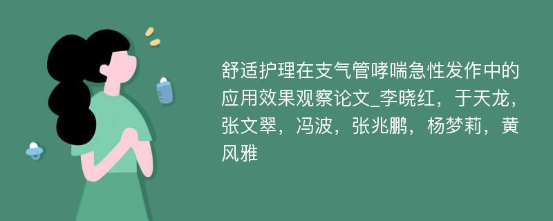 舒适护理在支气管哮喘急性发作中的应用效果观察论文_李晓红，于天龙，张文翠，冯波，张兆鹏，杨梦莉，黄风雅