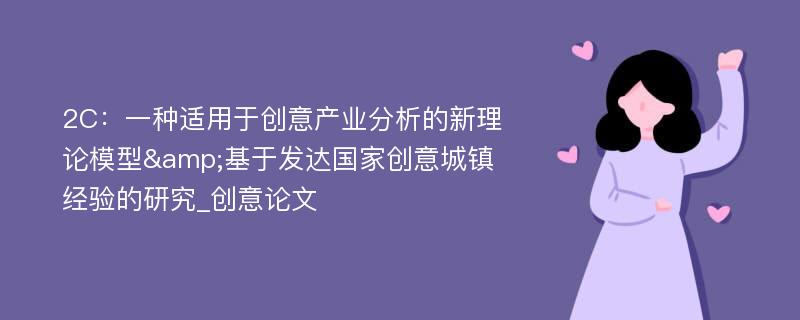 2C：一种适用于创意产业分析的新理论模型&基于发达国家创意城镇经验的研究_创意论文