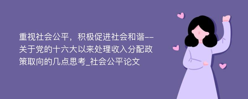 重视社会公平，积极促进社会和谐--关于党的十六大以来处理收入分配政策取向的几点思考_社会公平论文