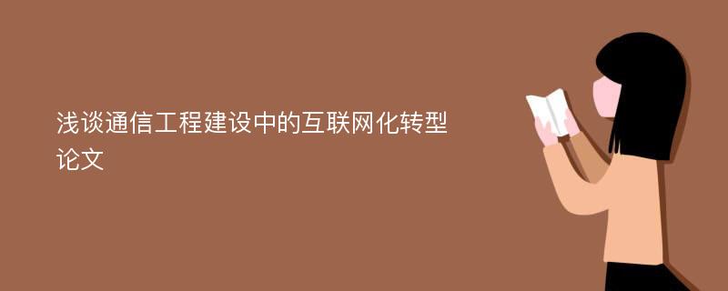 浅谈通信工程建设中的互联网化转型论文