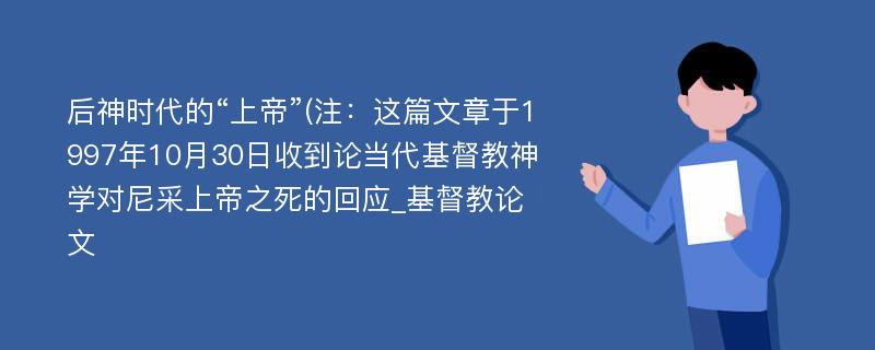 后神时代的“上帝”(注：这篇文章于1997年10月30日收到论当代基督教神学对尼采上帝之死的回应_基督教论文