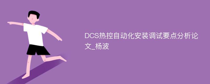 DCS热控自动化安装调试要点分析论文_杨波