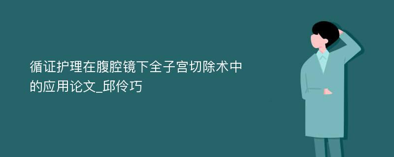 循证护理在腹腔镜下全子宫切除术中的应用论文_邱伶巧