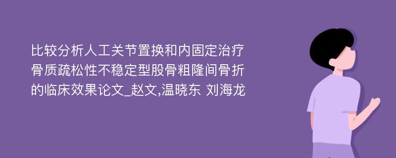 比较分析人工关节置换和内固定治疗骨质疏松性不稳定型股骨粗隆间骨折的临床效果论文_赵文,温晓东 刘海龙 