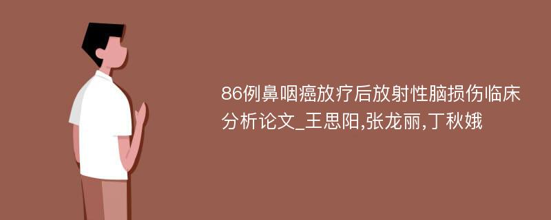 86例鼻咽癌放疗后放射性脑损伤临床分析论文_王思阳,张龙丽,丁秋娥