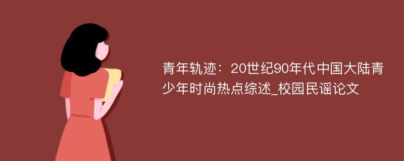 青年轨迹：20世纪90年代中国大陆青少年时尚热点综述_校园民谣论文