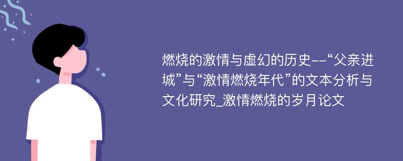 燃烧的激情与虚幻的历史--“父亲进城”与“激情燃烧年代”的文本分析与文化研究_激情燃烧的岁月论文