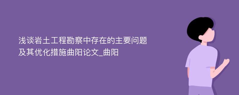 浅谈岩土工程勘察中存在的主要问题及其优化措施曲阳论文_曲阳