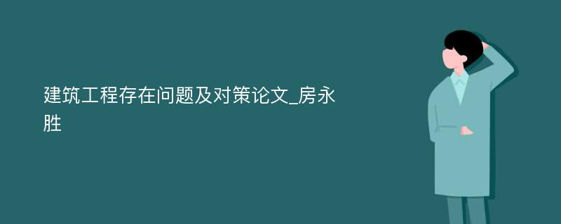 建筑工程存在问题及对策论文_房永胜