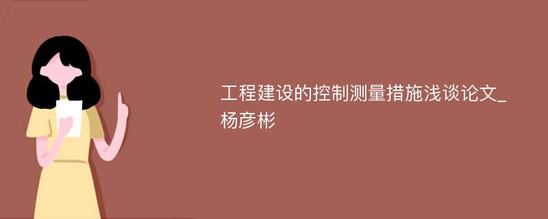 工程建设的控制测量措施浅谈论文_杨彦彬