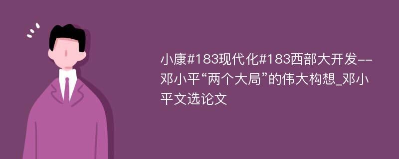 小康#183现代化#183西部大开发--邓小平“两个大局”的伟大构想_邓小平文选论文