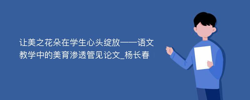 让美之花朵在学生心头绽放——语文教学中的美育渗透管见论文_杨长春