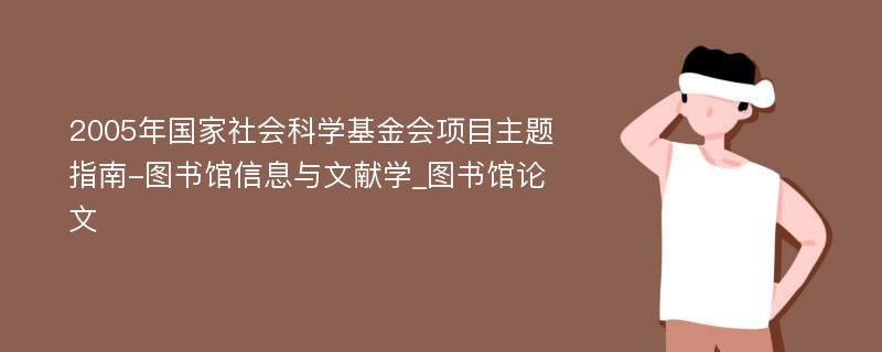 2005年国家社会科学基金会项目主题指南-图书馆信息与文献学_图书馆论文