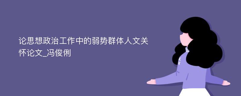 论思想政治工作中的弱势群体人文关怀论文_冯俊俐