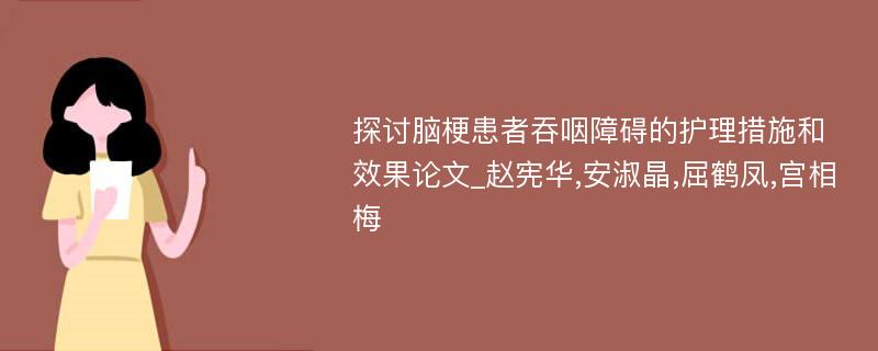 探讨脑梗患者吞咽障碍的护理措施和效果论文_赵宪华,安淑晶,屈鹤凤,宫相梅